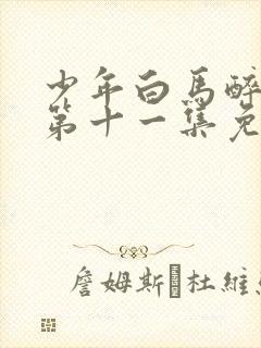 少年白马醉春风第十一集免费观看