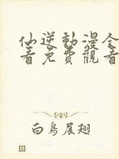 仙逆动漫全集观看免费观看樱花动漫