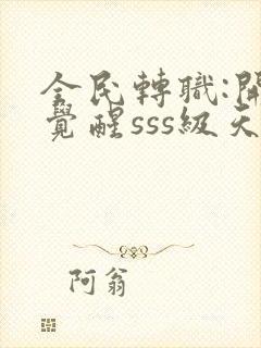 全民转职:开局觉醒sss级天赋完结版