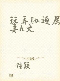 玩弄胁迫屈辱人妻h文