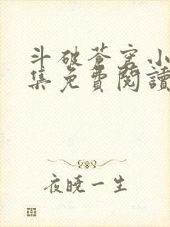 斗破苍穹小说全集免费阅读全文的软件