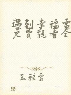 遇到幸福电视剧免费观看全集高清