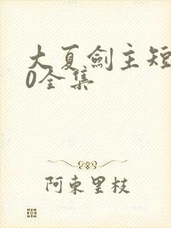 大夏剑主短剧90全集