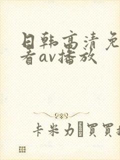 日韩高清免费观看av播放