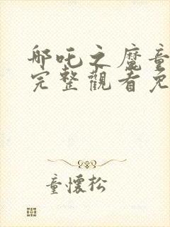 哪吒之魔童降世完整观看免费