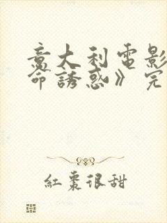 意大利电影《致命诱惑》完整版型