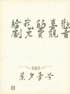 给我的喜欢电视剧免费观看全集