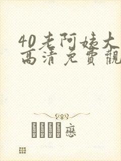 40老阿姨大人高清免费观看电视剧