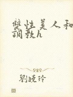 双性美人和继夫调教h