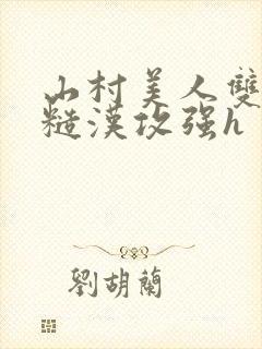 山村美人双性受糙汉攻强h