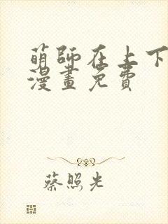 萌师在上下拉式漫画免费