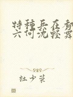 特种兵在都市陈六何沈轻舞最新章节