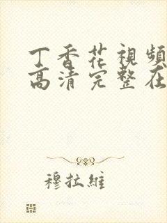 丁香花视频免费高清完整在线