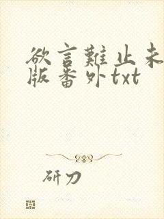 欲言难止未删减版番外txt
