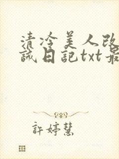 清冷美人改造训诫日记txt最新章节列表