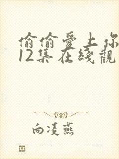 偷偷爱上你泰剧12集在线观看免费