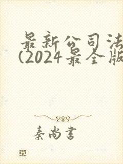 最新公司法全文(2024最全版本)