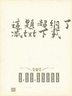 这题超纲了未删减txt下载