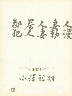 邻居人妻人公侵犯人妻动漫