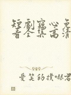 短剧窃心免费观看全集高清
