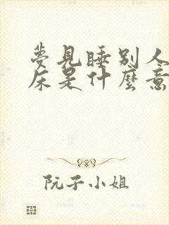 梦见睡别人家的床是什么意思封面