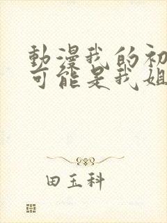 动漫我的初恋不可能是我姐姐链接