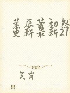 叶辰萧初然刚刚更新最新2143章节