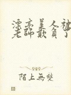 漂亮美人被竹马老师欺负了小说免费阅读喜脉