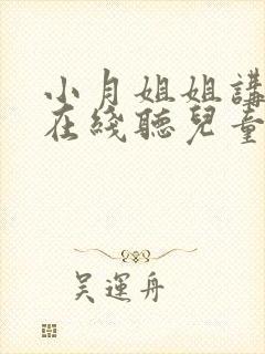 小月姐姐讲故事在线听儿童睡前故事