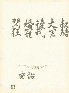 闪婚后大叔每天狂宠我完结了吗