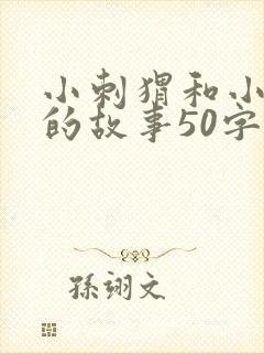 小刺猬和小松鼠的故事50字