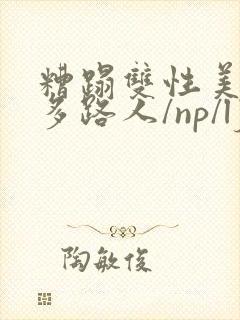 糟蹋双性美人(多路人/np/lj/qj/凌辱/调教)