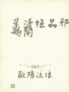 叶潇绝品邪少笔趣阁