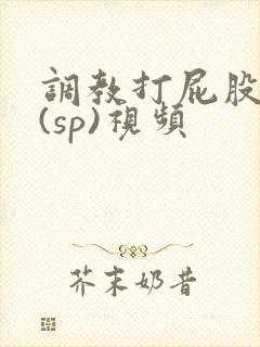 调教打屁股惩罚(sp)视频