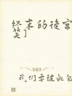 终末的后宫[奸笑]