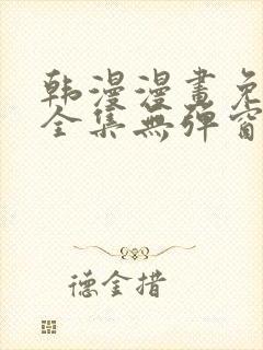 韩漫漫画免费看全集无弹窗