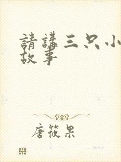 请讲三只小猪的故事