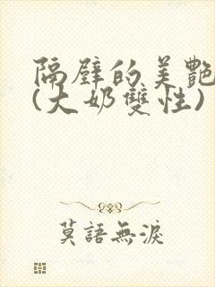 隔壁的美艳诱惑(大奶双性)