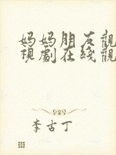 妈妈朋友观看电视剧在线观看全集高清