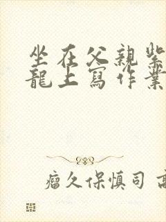 坐在父亲紫色大龙上写作业