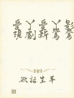 爱丫爱丫影院电视剧新鸳鸯在线看