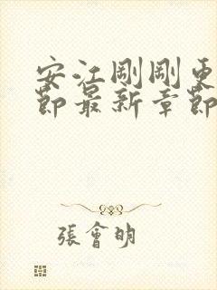 安江刚刚更新章节最新章节阅读免费