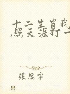 十二生肖我老大,照天涯打一准确生肖