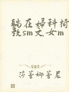 躺在妇科椅上调教sm文女m封面