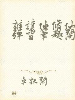 谁让他修仙的无弹窗笔趣阁