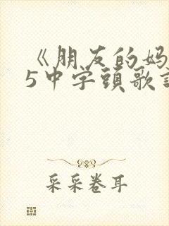《朋友的妈妈》5中字头歌词