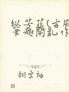 纵芳菲(古风)笔趣阁乱作一团