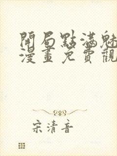 开局点满魅力值漫画免费观看下拉式