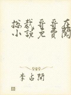 总裁哥哥在上的小说免费阅读无弹窗