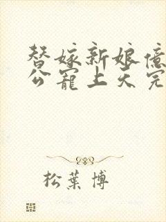 替嫁新娘亿万老公宠上天完短剧